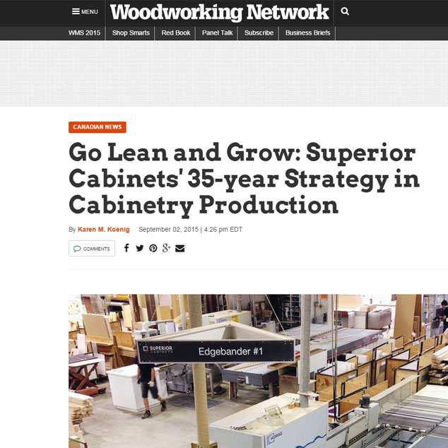 Superior Cabinets EDITORIAL FEATURE: GO LEAN AND GROW: SUPERIOR CABINETS' 35-YEAR STRATEGY IN CABINETRY PRODUCTION by Karen M. Koenig, WOODWORKING MAGAZINE. Quotes on the 35 year journey of Superior Cabinets from Shahan Fancy, Corporate Sales Development Manager of Superior Cabinets and Scott Hodson, President and CEO of Superior Cabinets.