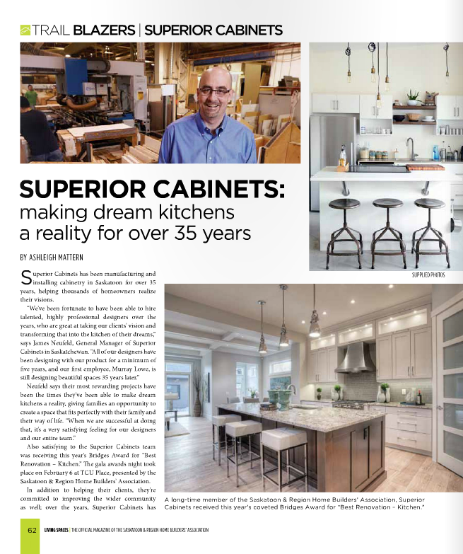 SUPERIOR CABINETS EDITORIAL FEATURE: SUPERIOR CABINETS: MAKING DREAM KITCHENS A REALITY FOR OVER 35 YEARS in the Spring 2016 edition of Living Spaces Magazine, the official magazine of the Saskatoon & Region Home Builders’ Association. Here you will find quotes from James Neufeld, General Manager of Superior Cabinets Saskatchewan Sales.
